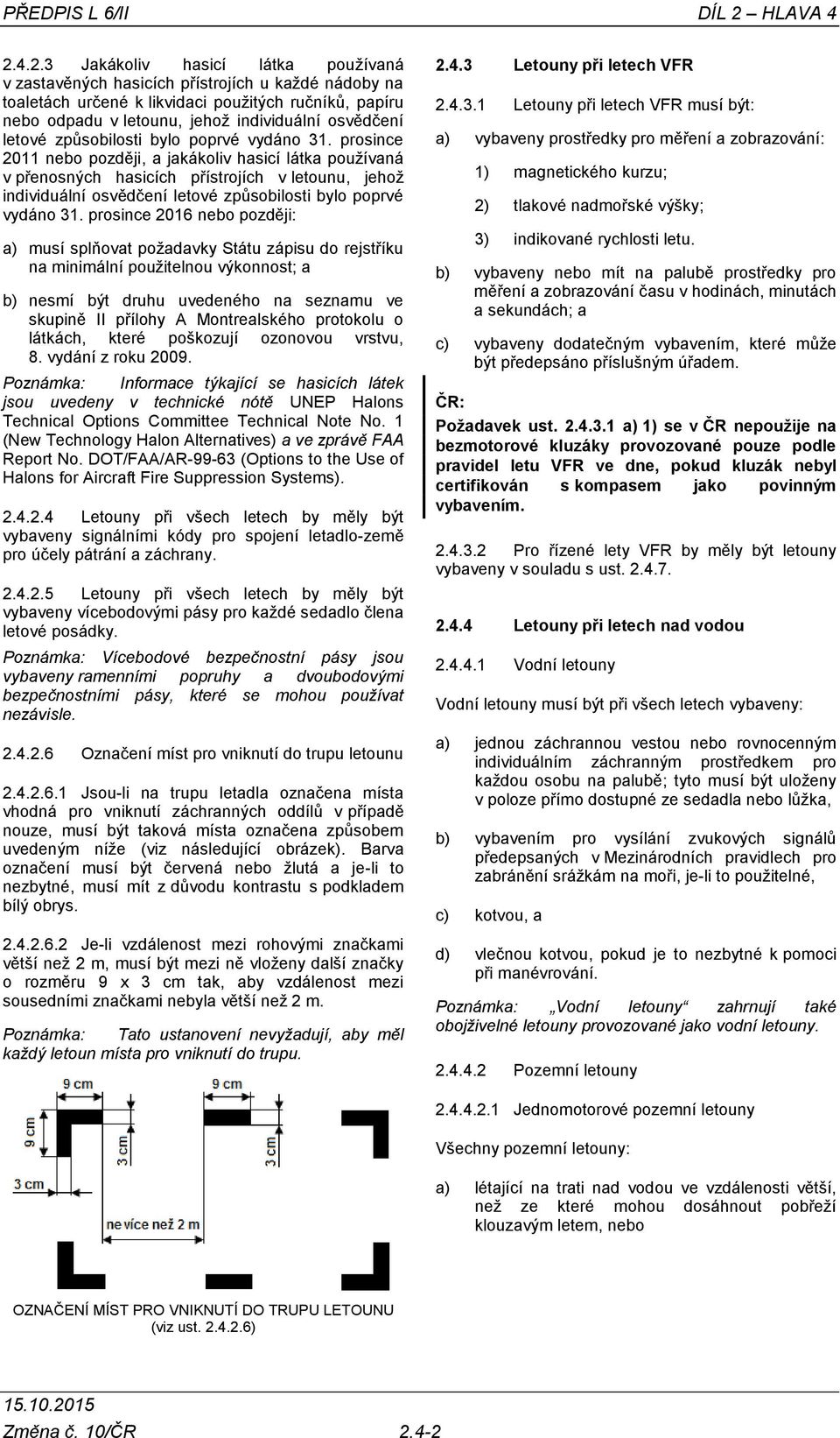 4.2.3 Jakákoliv hasicí látka používaná v zastavěných hasicích přístrojích u každé nádoby na toaletách určené k likvidaci použitých ručníků, papíru nebo odpadu v letounu, jehož individuální osvědčení