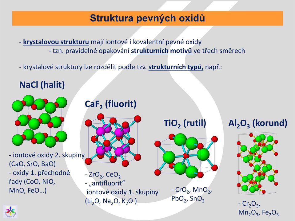 : NaCl (halit) CaF 2 (fluorit) TiO 2 (rutil) Al 2 O 3 (korund) - iontové oxidy 2. skupiny (CaO, SrO, BaO) - oxidy 1.
