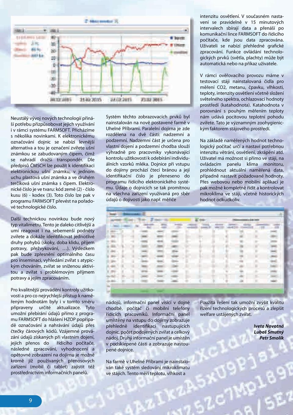 Dle předpisů ČMSCH lze použít k identifikaci elektronickou ušní známku, v jednom uchu plastová ušní známka a ve druhém terčíková ušní známka s čipem.