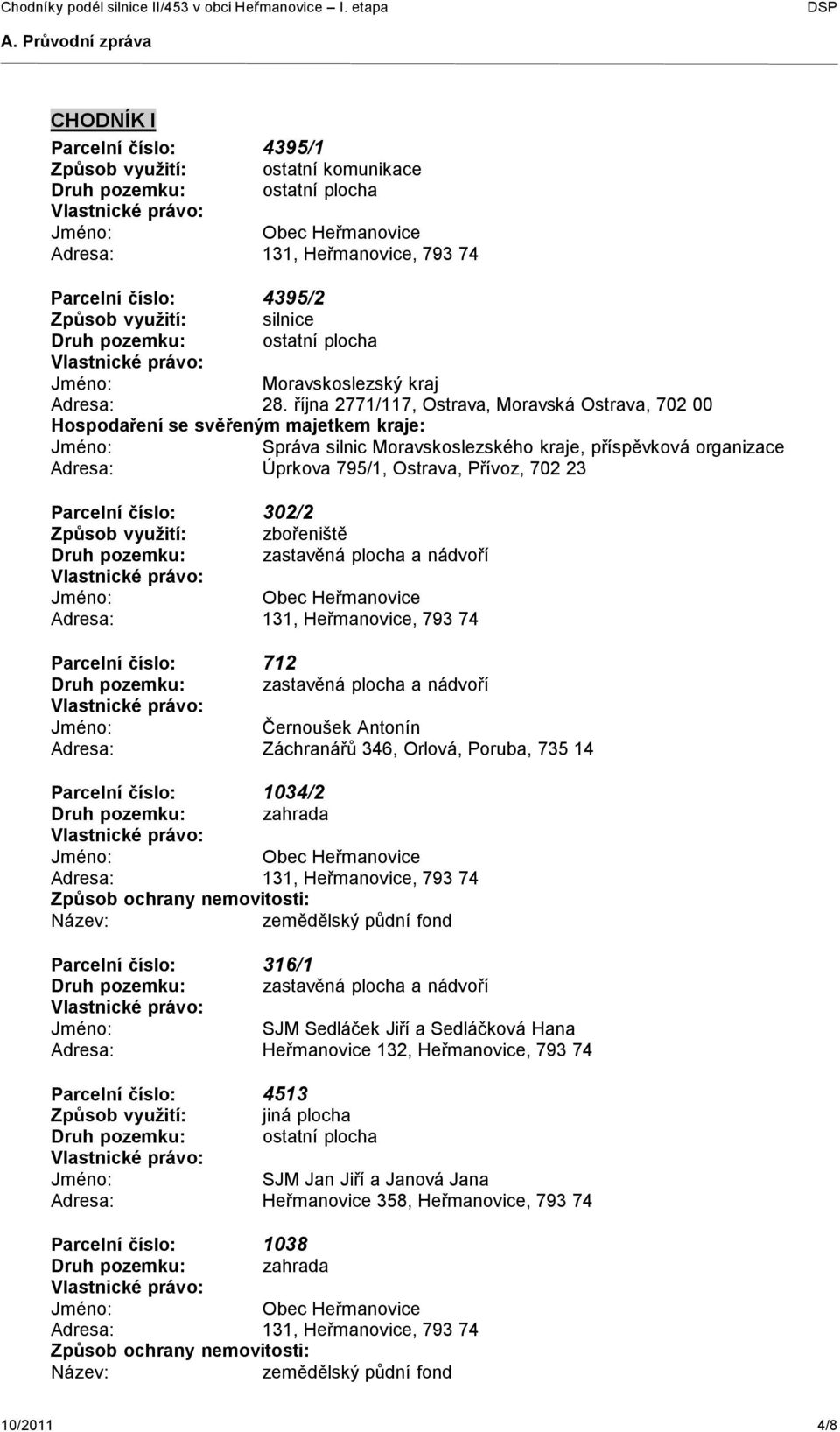 70223 Parcelní číslo: 302/2 Způsob využití: zbořeniště Parcelní číslo: 712 Jméno: Černoušek Antonín Adresa: Záchranářů 346, Orlová, Poruba, 73514 Parcelní číslo: 1034/2 Druh pozemku: zahrada Parcelní