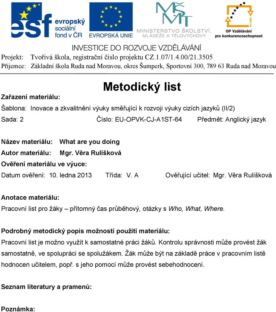 Věra Rulíšková Anotace materiálu: Pracovní list pro žáky přítomný čas průběhový, otázky s Who, What, Where.