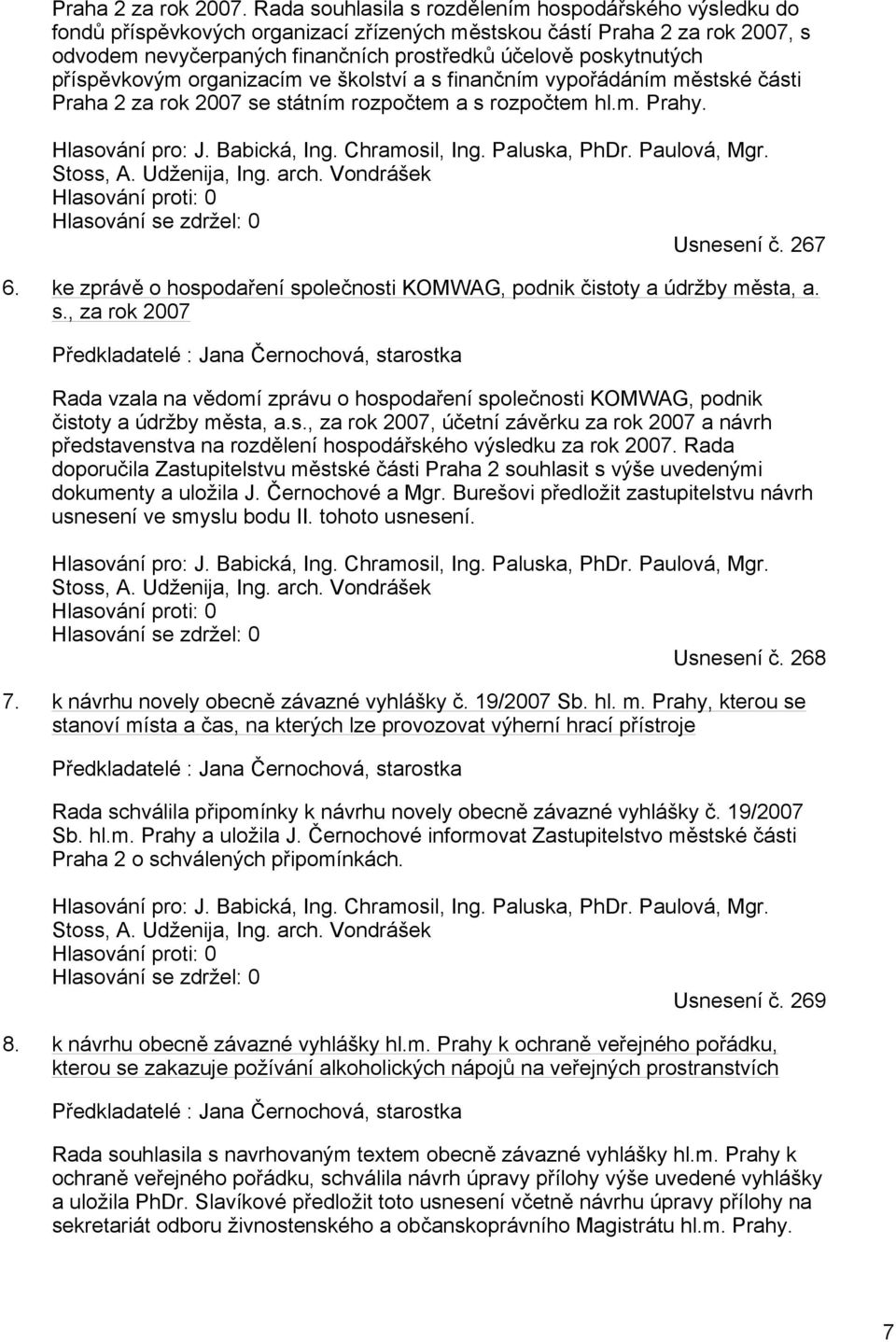příspěvkovým organizacím ve školství a s finančním vypořádáním městské části Praha 2 za rok 2007 se státním rozpočtem a s rozpočtem hl.m. Prahy. Hlasování pro: J. Babická, Ing. Chramosil, Ing.
