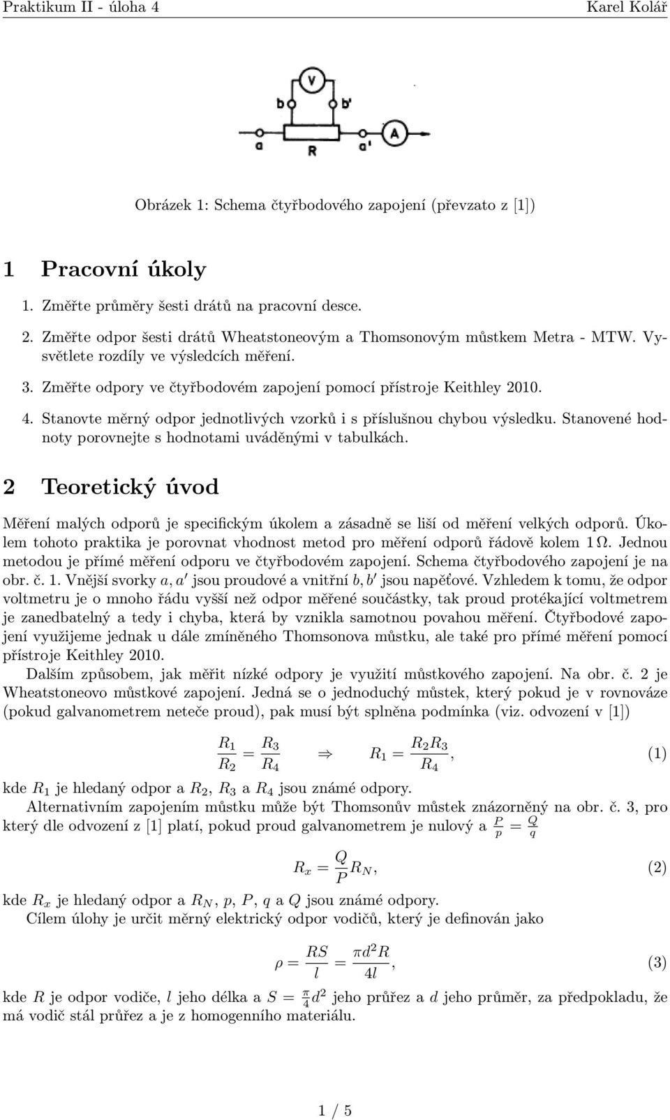 Stanovené hodnoty porovnejte s hodnotami uváděnými v tabulkách. 2 Teoretický úvod Měření malých odporů je specifickým úkolem a zásadně se liší od měření velkých odporů.