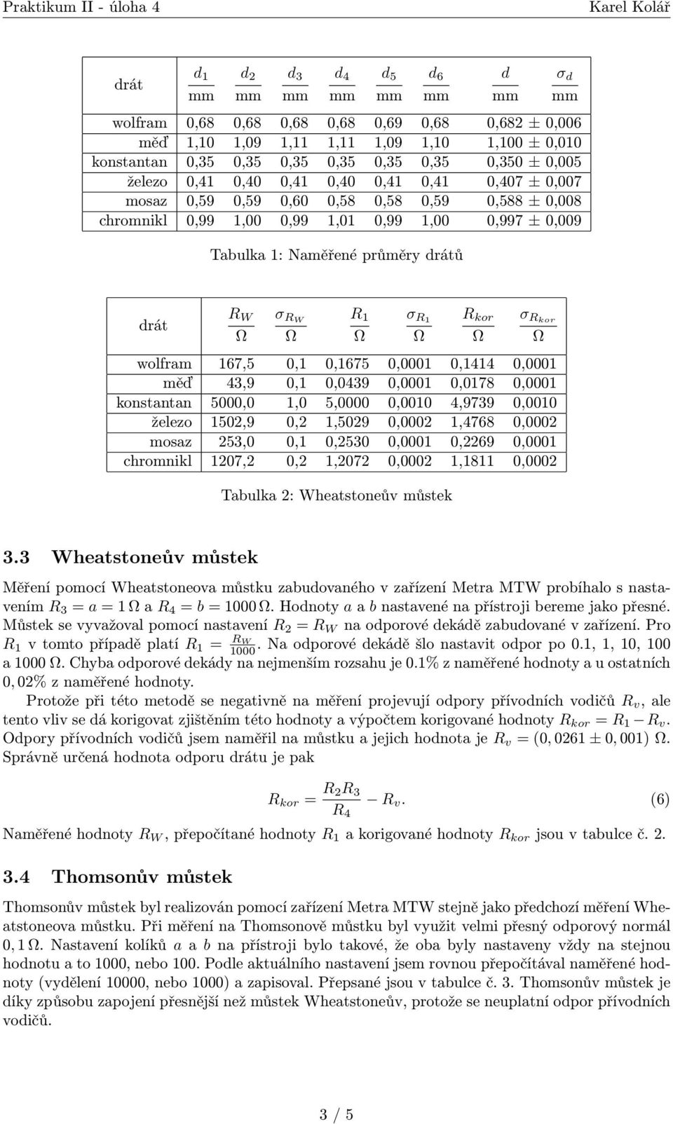 Rkor wolfram 167,5 0,1 0,1675 0,0001 0,1414 0,0001 měď 43,9 0,1 0,0439 0,0001 0,0178 0,0001 konstantan 5000,0 1,0 5,0000 0,0010 4,9739 0,0010 železo 1502,9 0,2 1,5029 0,0002 1,4768 0,0002 mosaz 253,0