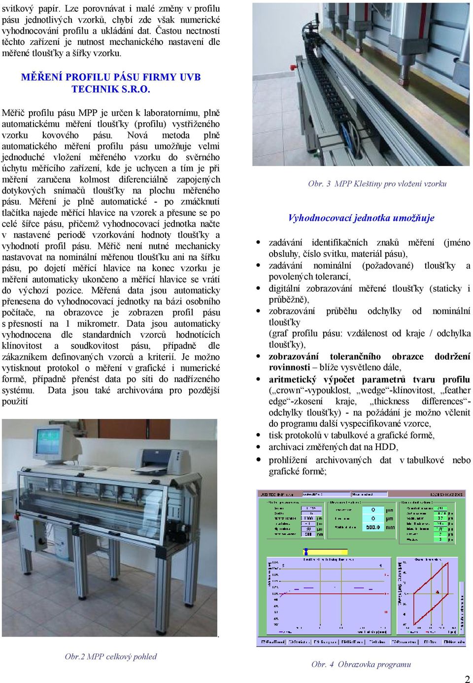 ILU PÁSU FIRMY UVB TECHNIK S.R.O. Měřič profilu pásu MPP je určen k laboratornímu, plně automatickému měření tloušťky (profilu) vystřiženého vzorku kovového pásu.