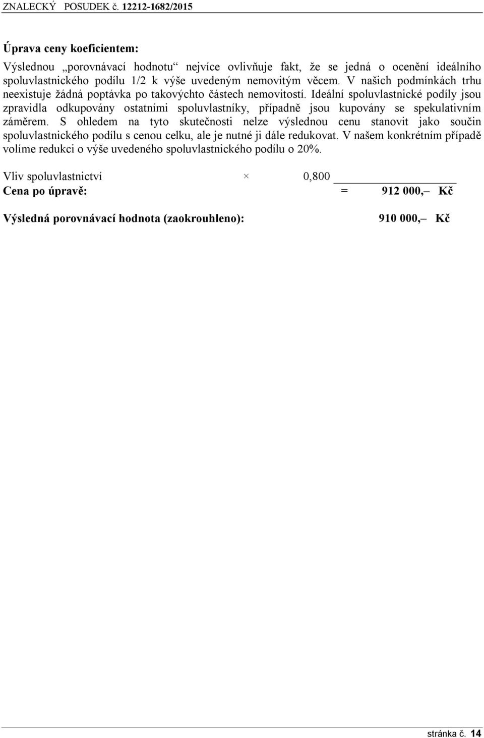 Ideální spoluvlastnické podíly jsou zpravidla odkupovány ostatními spoluvlastníky, případně jsou kupovány se spekulativním záměrem.