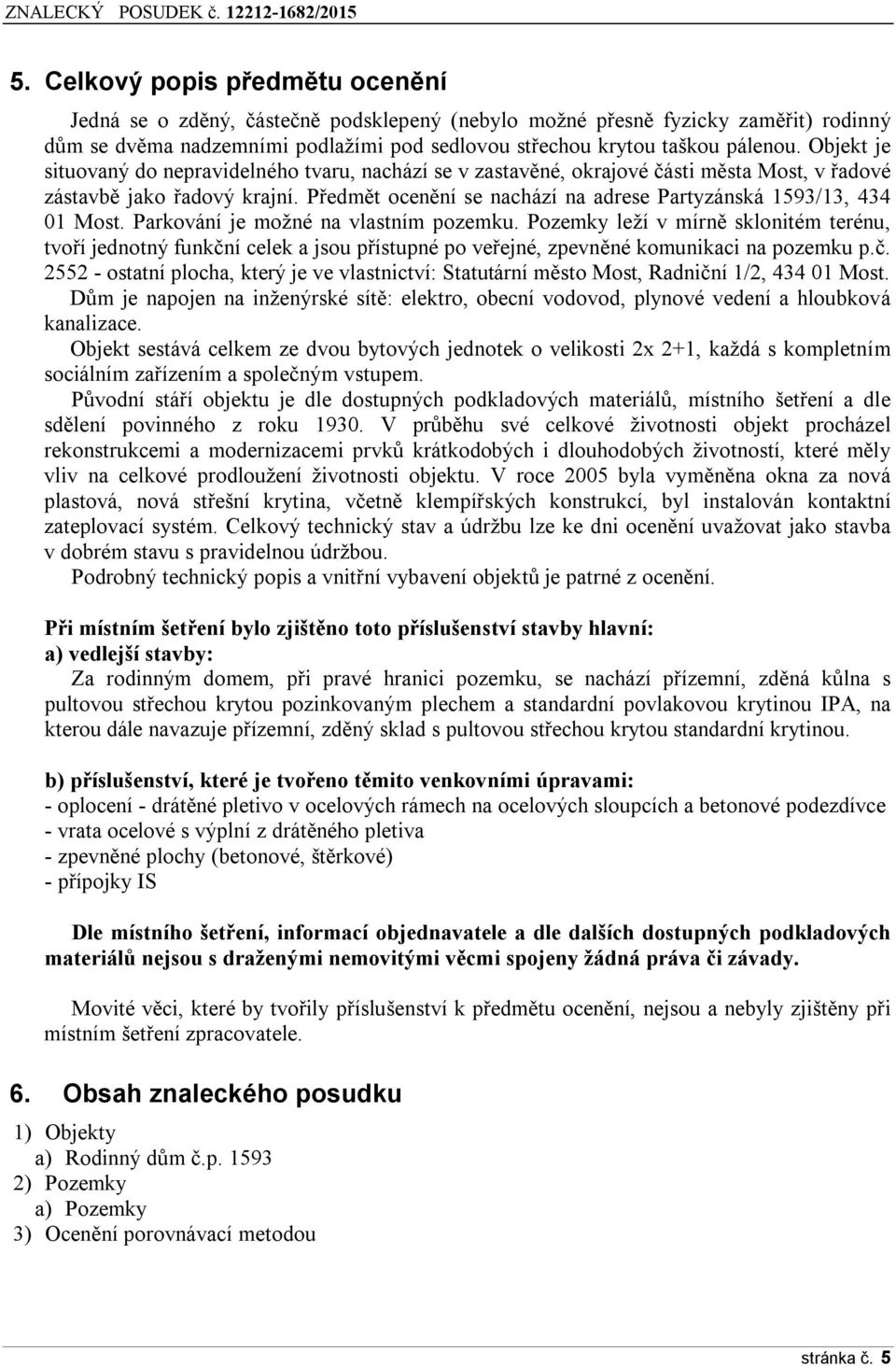 Předmět ocenění se nachází na adrese Partyzánská 1593/13, 434 01 Most. Parkování je možné na vlastním pozemku.