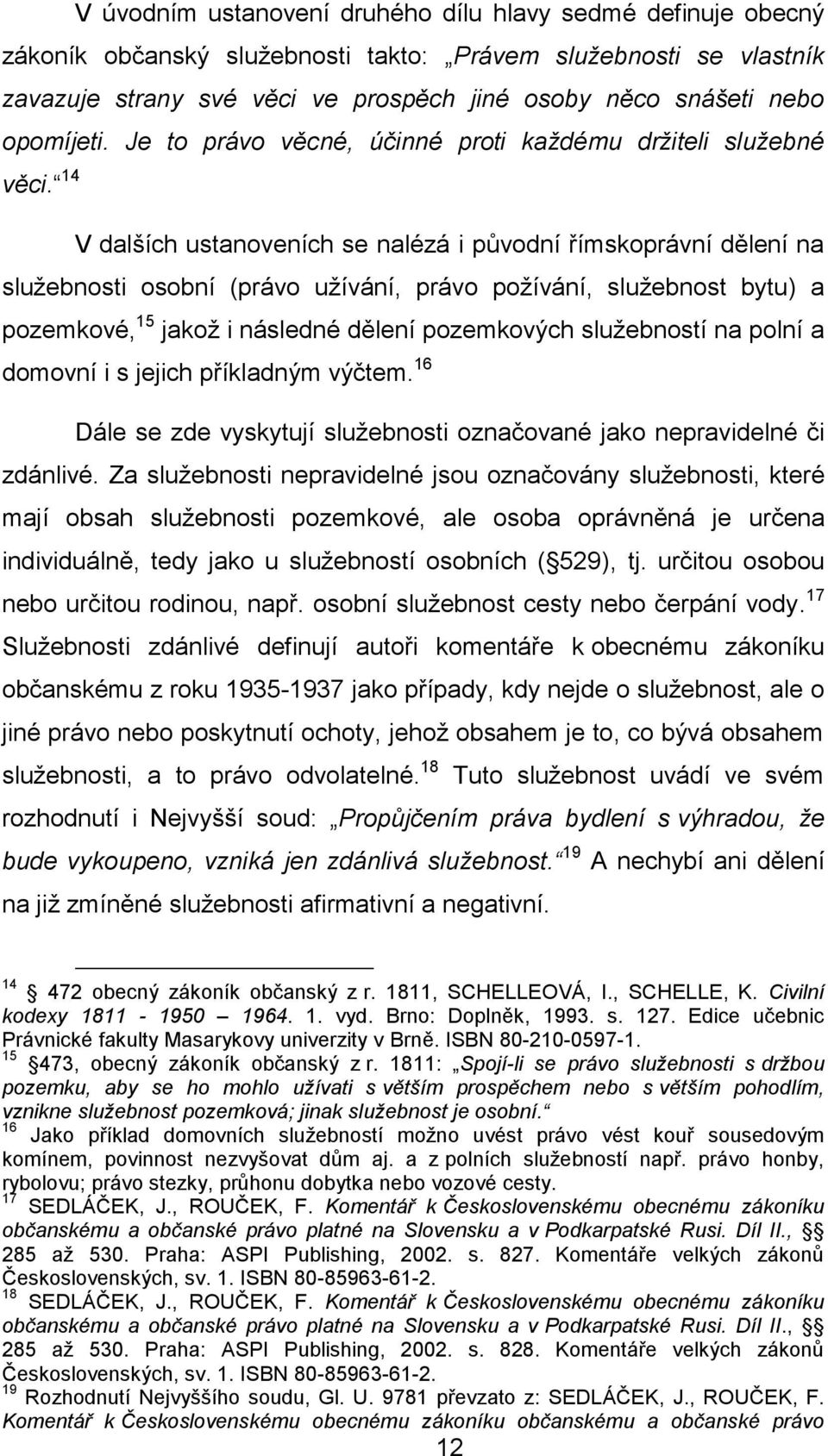 14 V dalších ustanoveních se nalézá i původní římskoprávní dělení na služebnosti osobní (právo užívání, právo požívání, služebnost bytu) a pozemkové, 15 jakož i následné dělení pozemkových