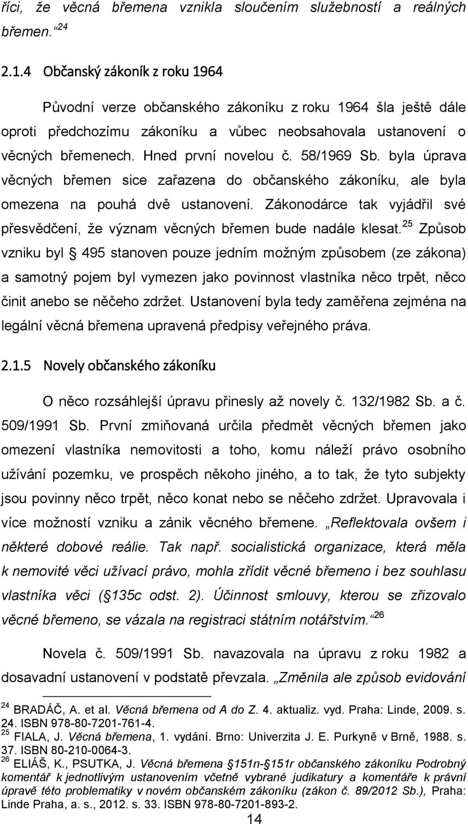 58/1969 Sb. byla úprava věcných břemen sice zařazena do občanského zákoníku, ale byla omezena na pouhá dvě ustanovení.