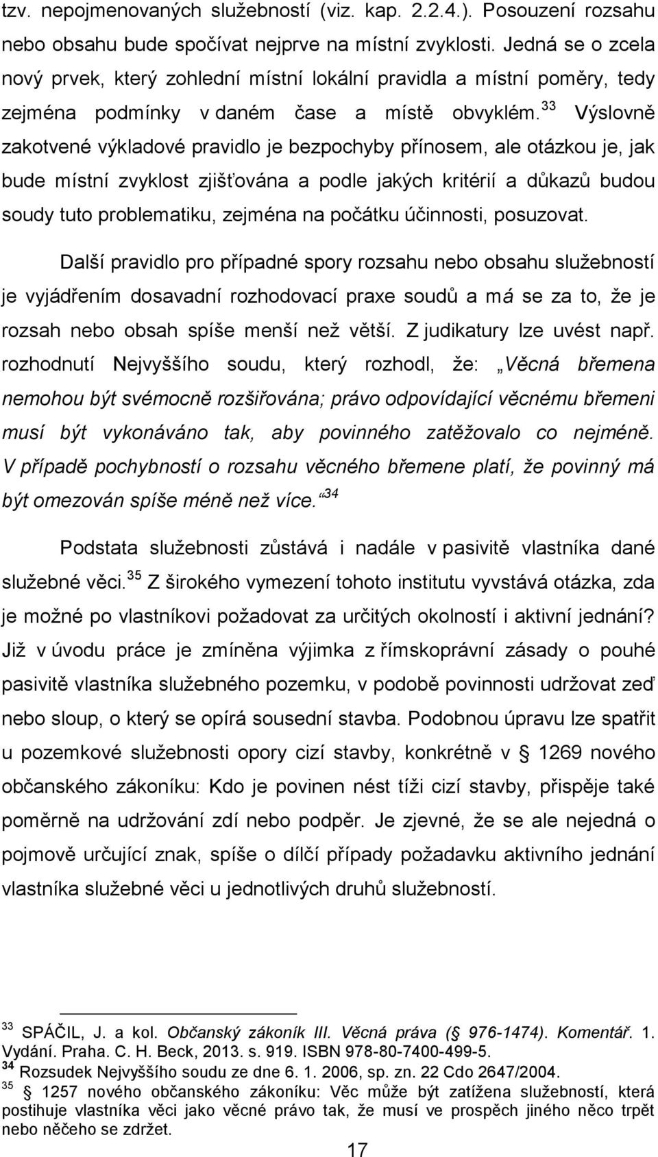 33 Výslovně zakotvené výkladové pravidlo je bezpochyby přínosem, ale otázkou je, jak bude místní zvyklost zjišťována a podle jakých kritérií a důkazů budou soudy tuto problematiku, zejména na počátku