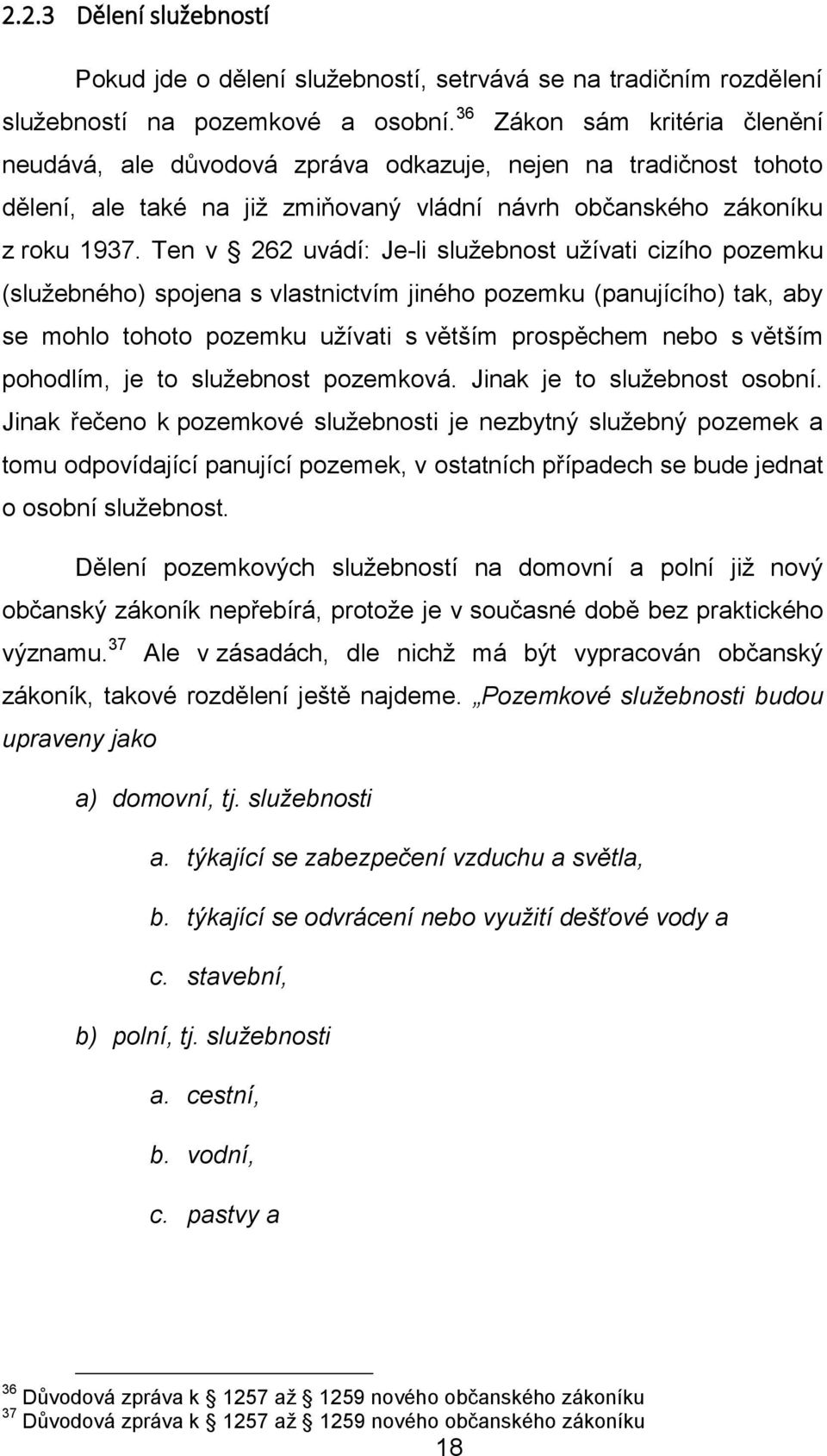Ten v 262 uvádí: Je-li služebnost užívati cizího pozemku (služebného) spojena s vlastnictvím jiného pozemku (panujícího) tak, aby se mohlo tohoto pozemku užívati s větším prospěchem nebo s větším