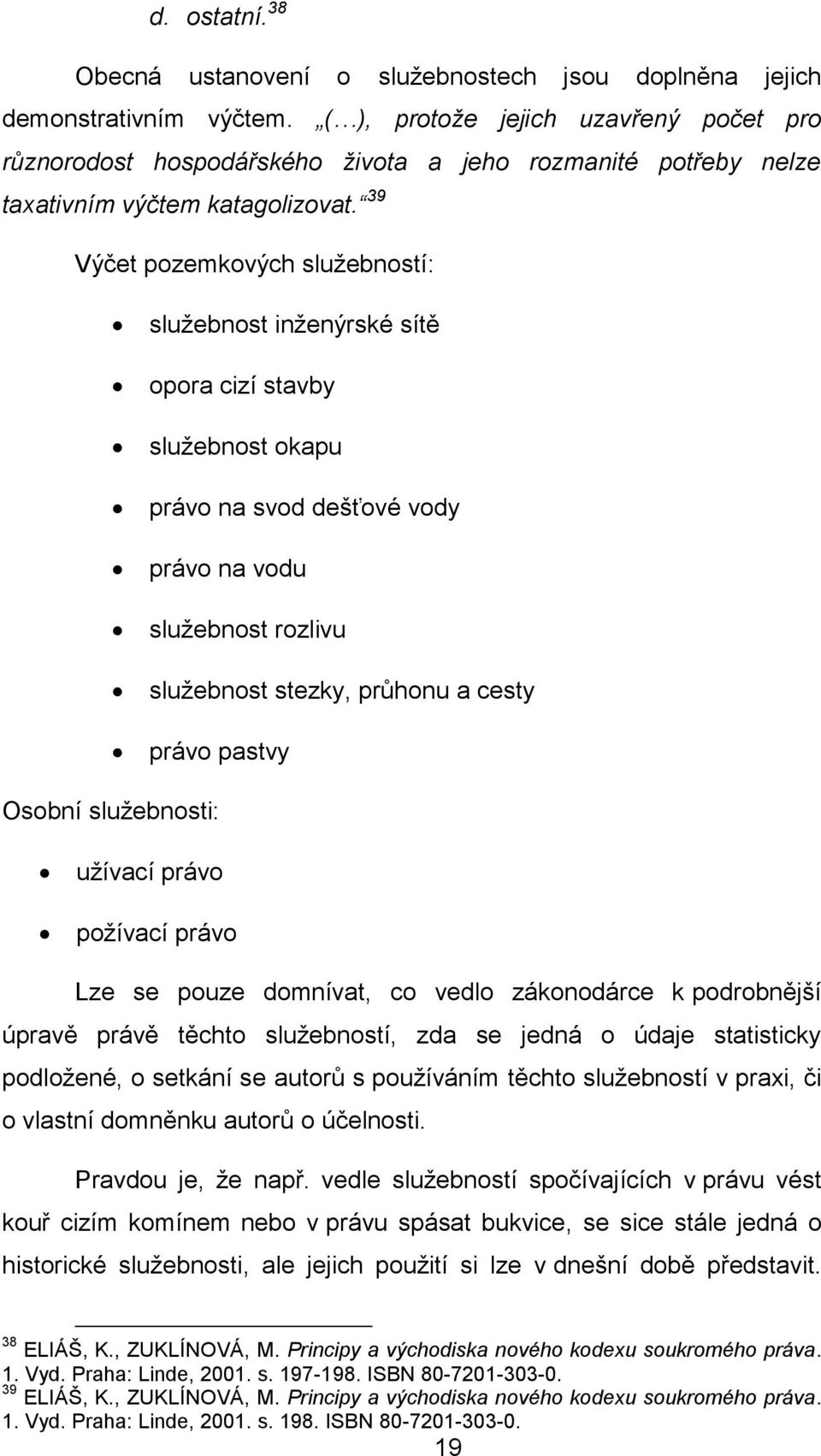 39 Výčet pozemkových služebností: služebnost inženýrské sítě opora cizí stavby služebnost okapu právo na svod dešťové vody právo na vodu služebnost rozlivu služebnost stezky, průhonu a cesty právo