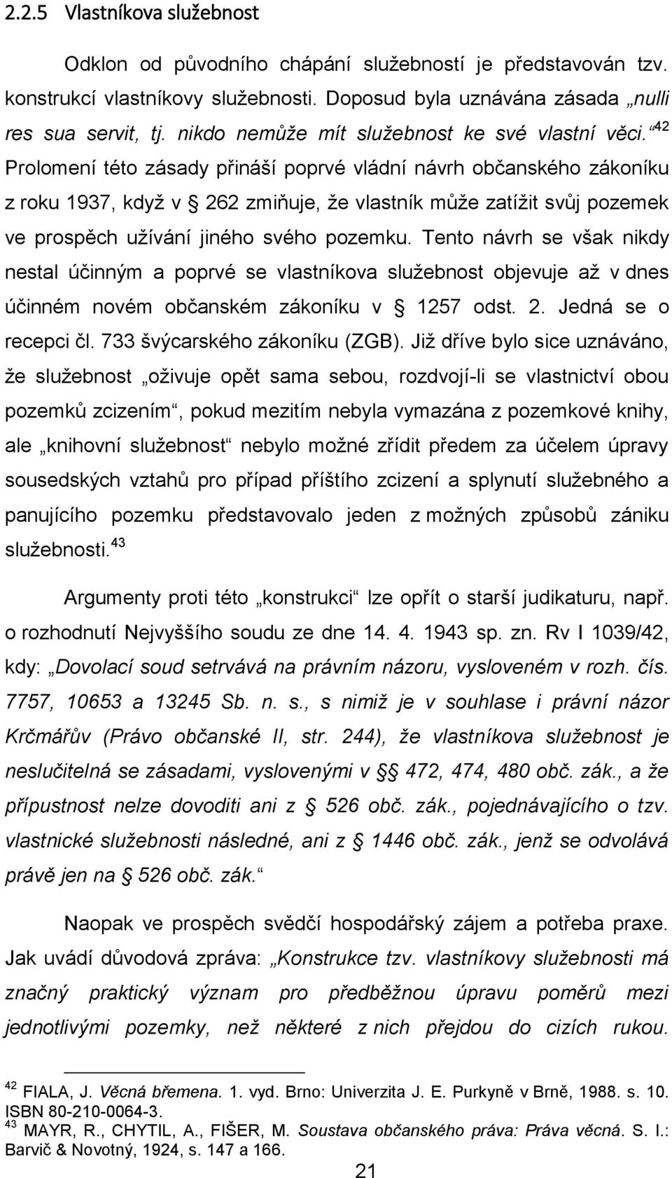 42 Prolomení této zásady přináší poprvé vládní návrh občanského zákoníku z roku 1937, když v 262 zmiňuje, že vlastník může zatížit svůj pozemek ve prospěch užívání jiného svého pozemku.