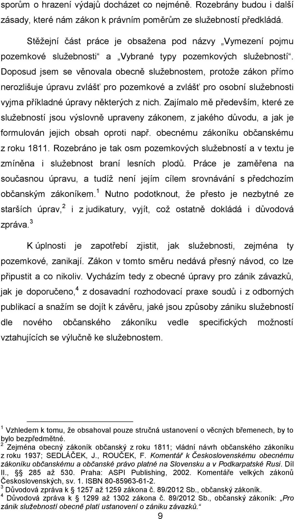 Doposud jsem se věnovala obecně služebnostem, protože zákon přímo nerozlišuje úpravu zvlášť pro pozemkové a zvlášť pro osobní služebnosti vyjma příkladné úpravy některých z nich.