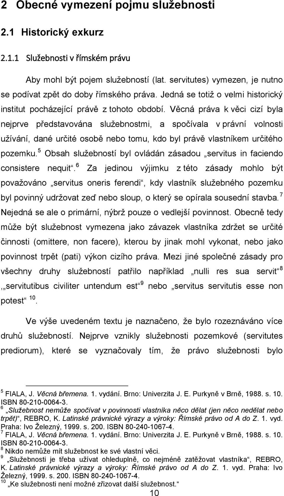 Věcná práva k věci cizí byla nejprve představována služebnostmi, a spočívala v právní volnosti užívání, dané určité osobě nebo tomu, kdo byl právě vlastníkem určitého pozemku.