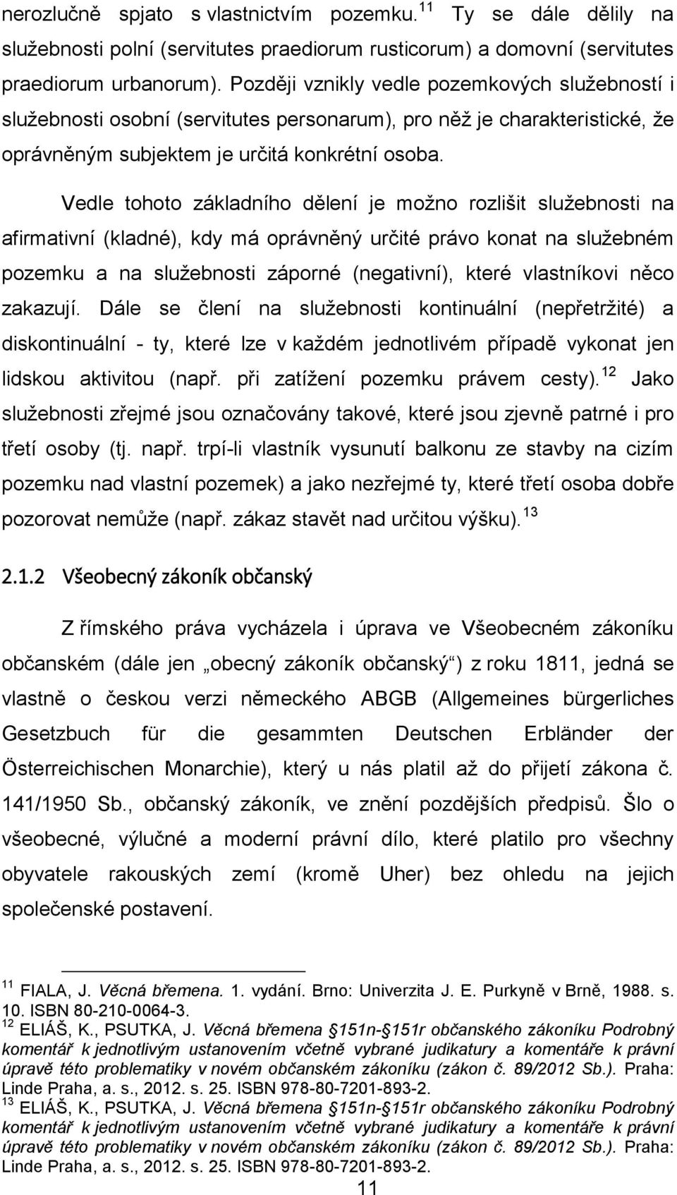 Vedle tohoto základního dělení je možno rozlišit služebnosti na afirmativní (kladné), kdy má oprávněný určité právo konat na služebném pozemku a na služebnosti záporné (negativní), které vlastníkovi