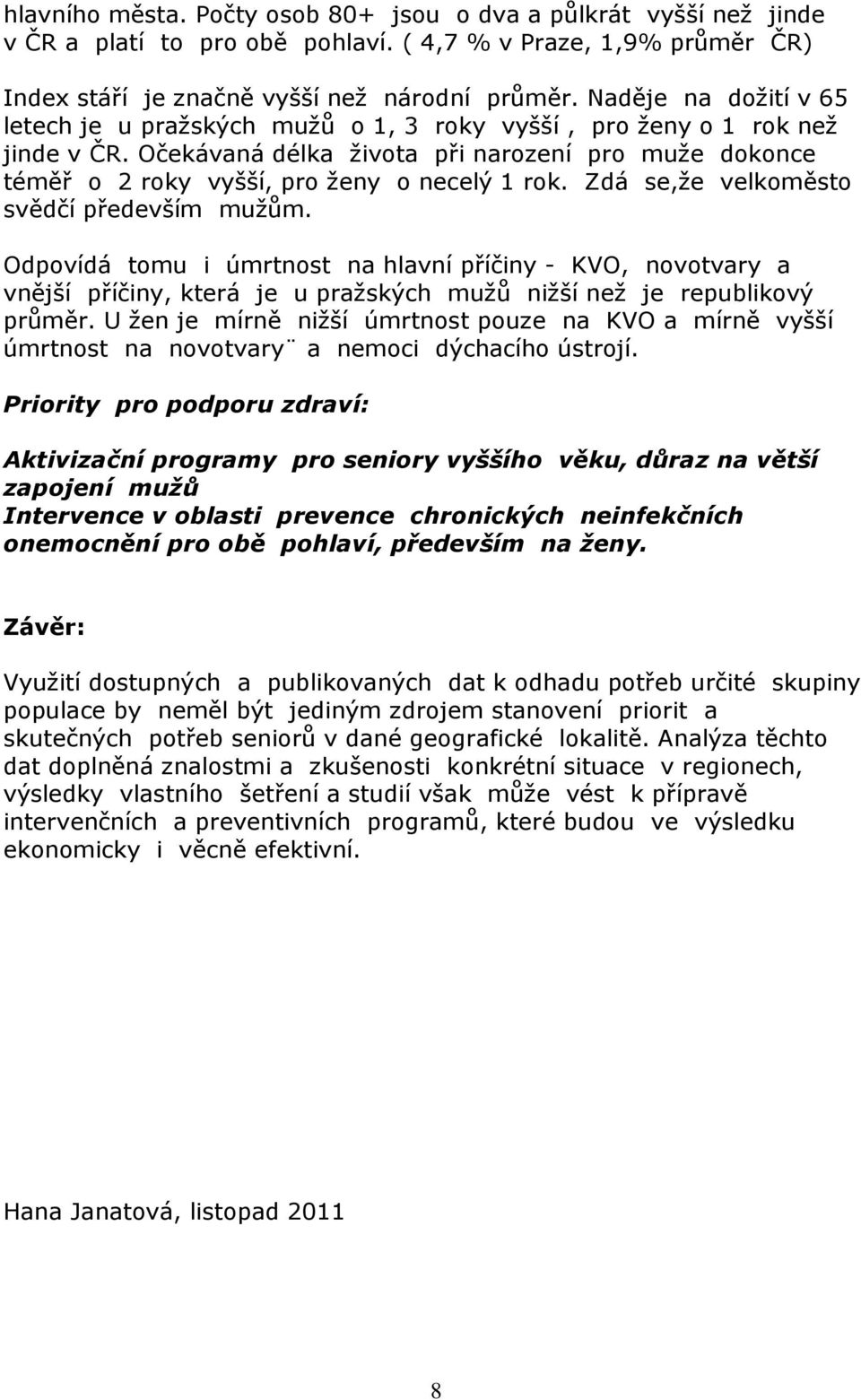 Zdá se,že velkoměsto svědčí především mužům. Odpovídá tomu i úmrtnost na hlavní příčiny - KVO, novotvary a vnější příčiny, která je u pražských mužů nižší než je republikový průměr.