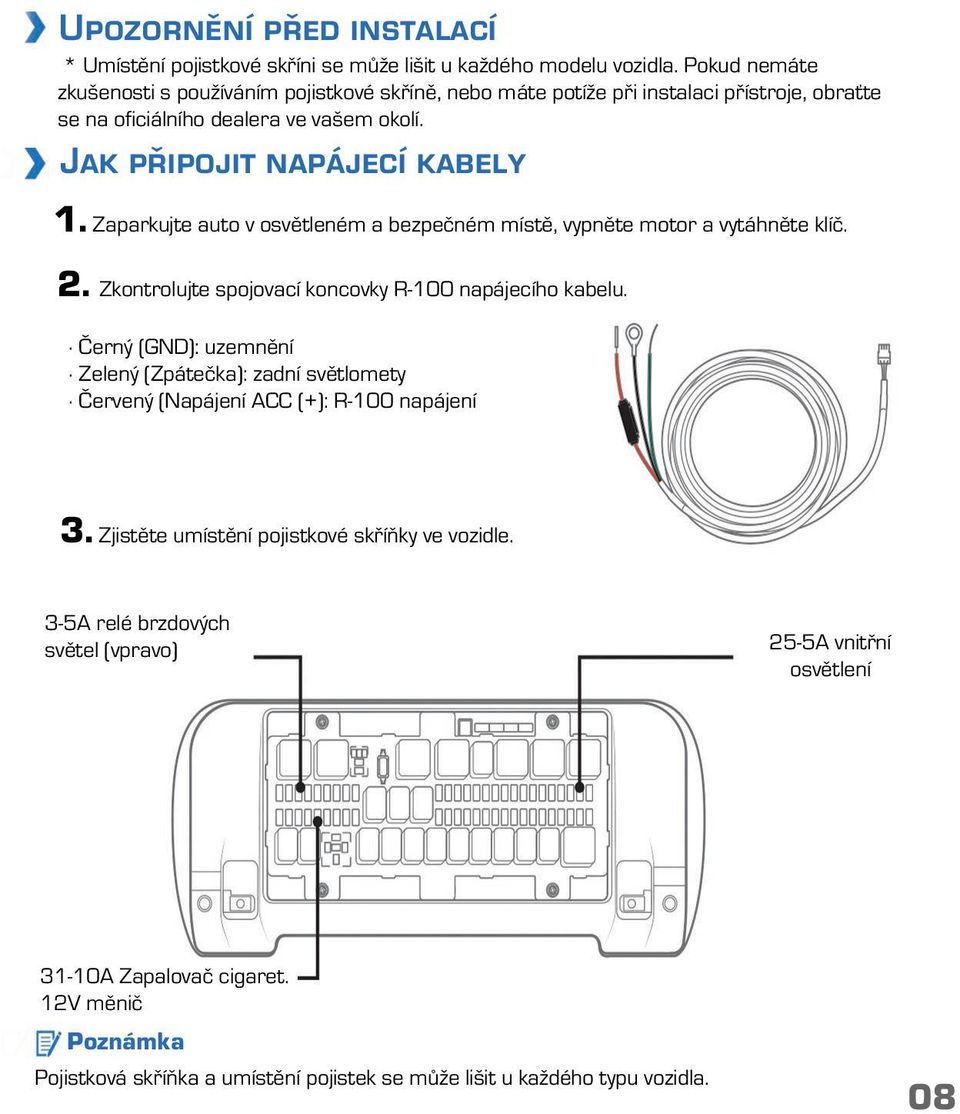 Zaparkujte auto v osvětleném a bezpečném místě, vypněte motor a vytáhněte klíč. 2. Zkontrolujte spojovací koncovky R-100 napájecího kabelu.