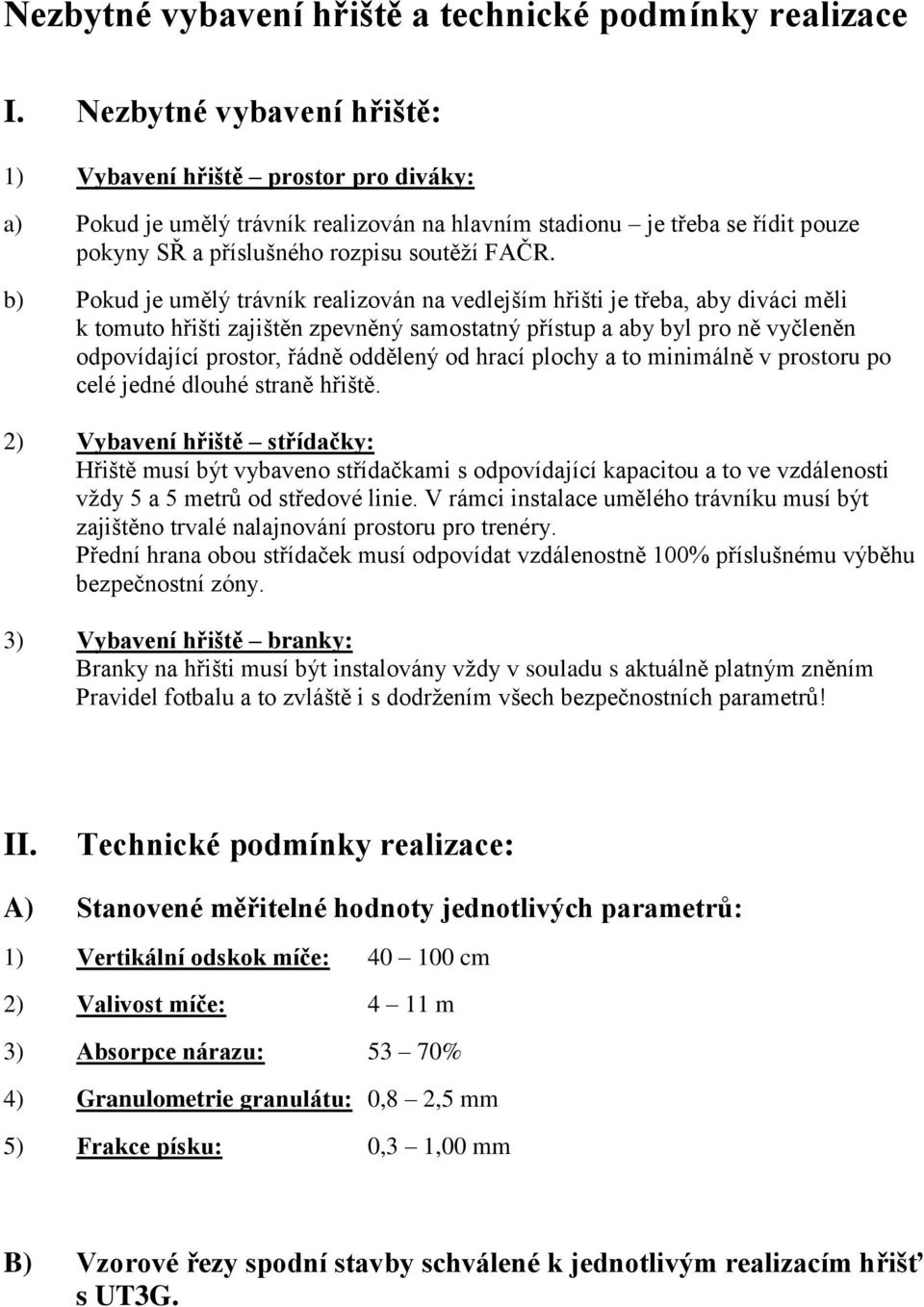 b) Pokud je umělý trávník realizován na vedlejším hřišti je třeba, aby diváci měli k tomuto hřišti zajištěn zpevněný samostatný přístup a aby byl pro ně vyčleněn odpovídající prostor, řádně oddělený