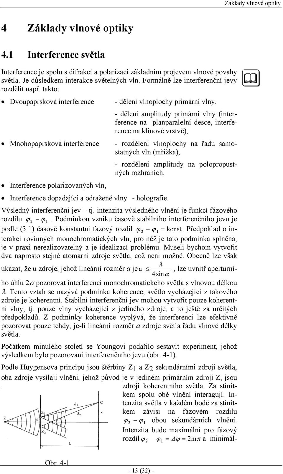 takto: Dvoupaprsková interference Mnohopaprsková interference Interference polarizovaných vln, - dělení vlnoplochy primární vlny, Interference dopadající a odražené vlny - holografie.