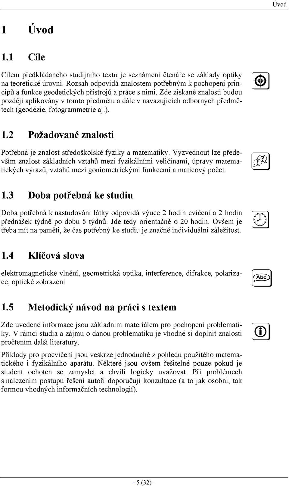 Zde získané znalosti budou později aplikovány v tomto předmětu a dále v navazujících odborných předmětech (geodézie, fotogrammetrie aj.). 1.