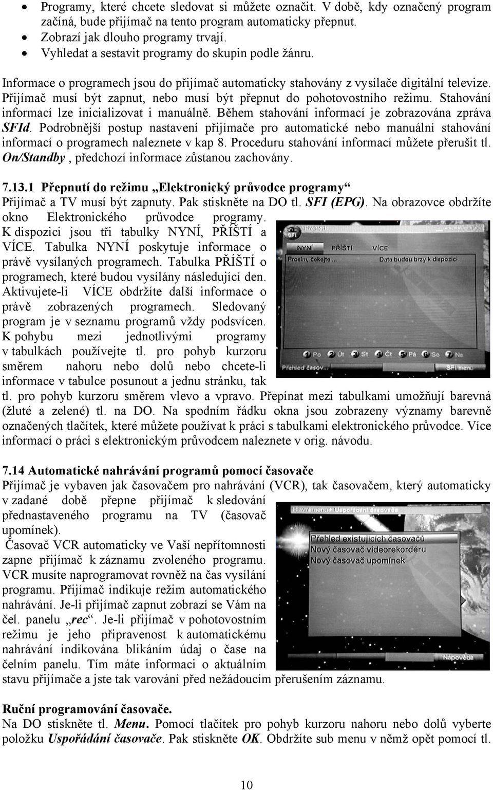 Přijímač musí být zapnut, nebo musí být přepnut do pohotovostního režimu. Stahování informací lze inicializovat i manuálně. Během stahování informací je zobrazována zpráva SFId.