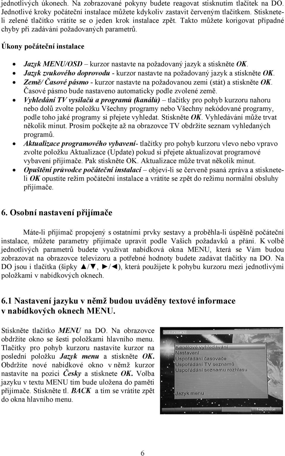 Úkony počáteční instalace Jazyk MENU/OSD kurzor nastavte na požadovaný jazyk a stiskněte OK. Jazyk zvukového doprovodu - kurzor nastavte na požadovaný jazyk a stiskněte OK.