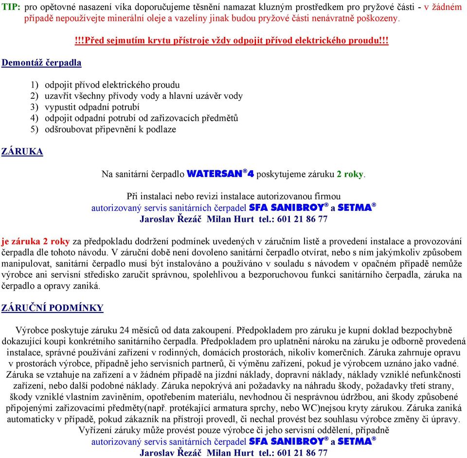 !! 1) odpojit přívod elektrického proudu 2) uzavřít všechny přívody vody a hlavní uzávěr vody 3) vypustit odpadní potrubí 4) odpojit odpadní potrubí od zařizovacích předmětů 5) odšroubovat připevnění