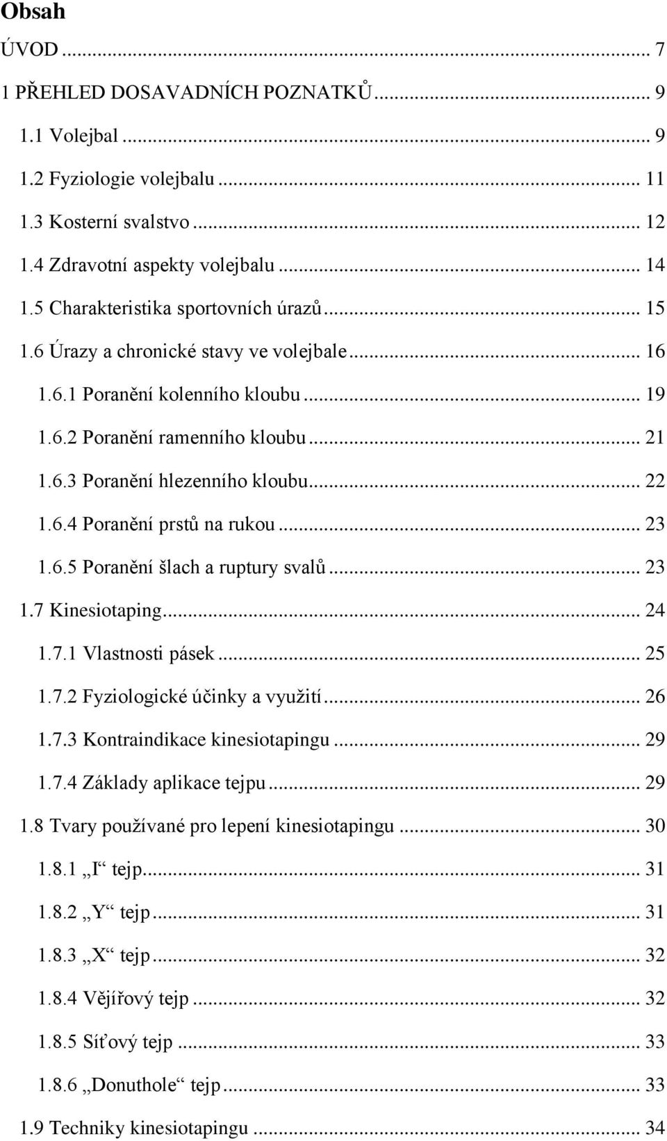 .. 22 1.6.4 Poranění prstů na rukou... 23 1.6.5 Poranění šlach a ruptury svalů... 23 1.7 Kinesiotaping... 24 1.7.1 Vlastnosti pásek... 25 1.7.2 Fyziologické účinky a využití... 26 1.7.3 Kontraindikace kinesiotapingu.