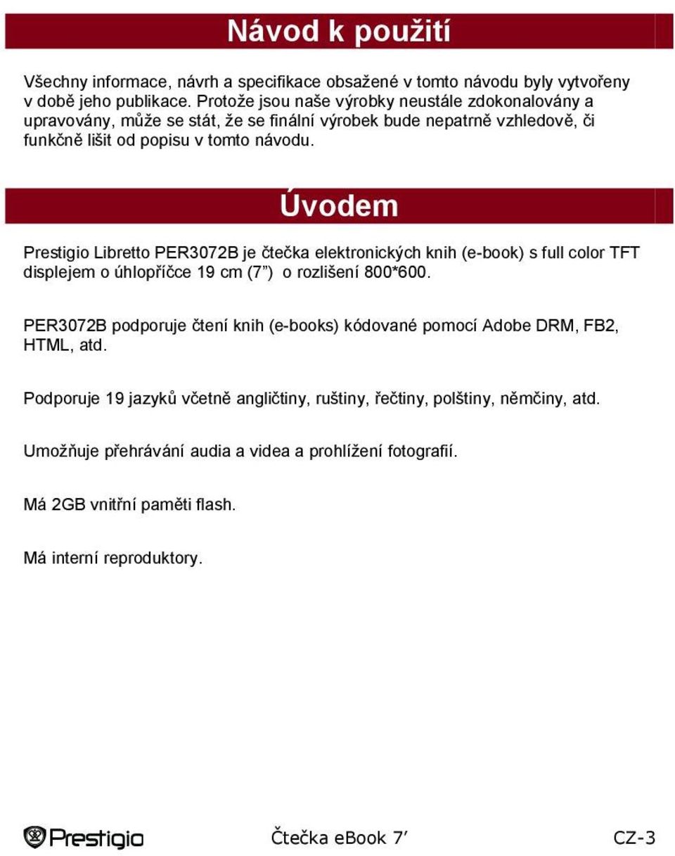 Úvodem Prestigio Libretto PER3072B je čtečka elektronických knih (e-book) s full color TFT displejem o úhlopříčce 19 cm (7 ) o rozlišení 800*600.