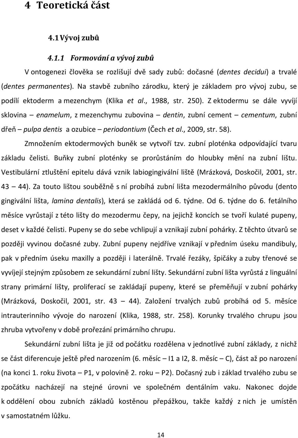 Z ektodermu se dále vyvíjí sklovina enamelum, z mezenchymu zubovina dentin, zubní cement cementum, zubní dřeň pulpa dentis a ozubice periodontium (Čech et al., 2009, str. 58).