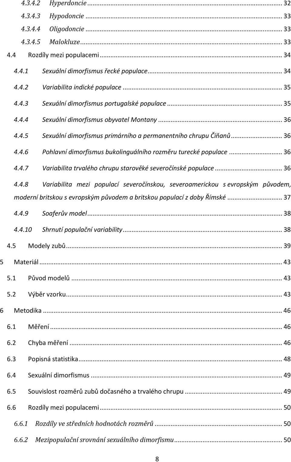 .. 36 4.4.7 Variabilita trvalého chrupu starověké severočínské populace... 36 4.4.8 Variabilita mezi populací severočínskou, severoamerickou s evropským původem, moderní britskou s evropským původem a britskou populací z doby Římské.