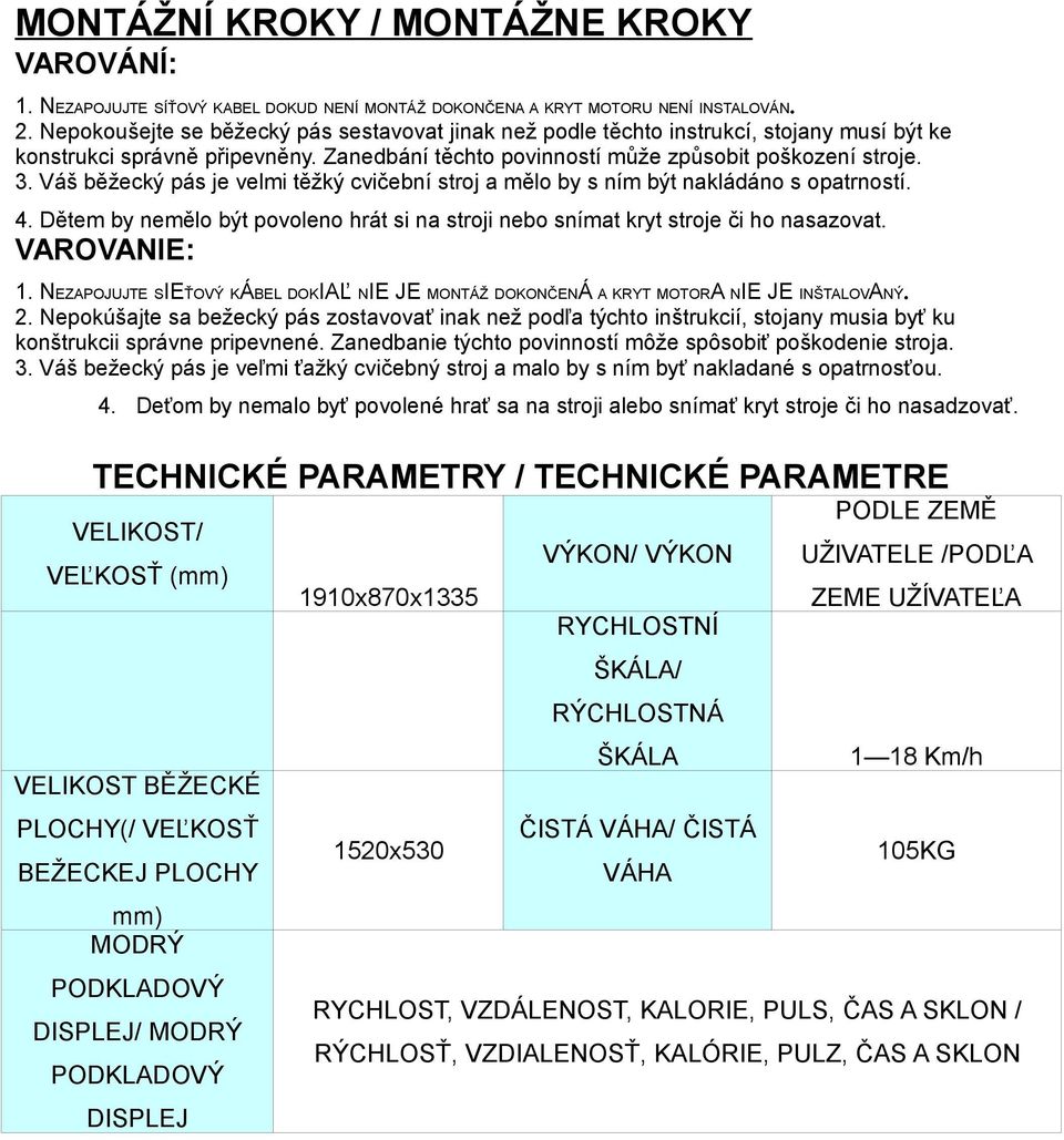 Váš běžecký pás je velmi těžký cvičební stroj a mělo by s ním být nakládáno s opatrností. 4. Dětem by nemělo být povoleno hrát si na stroji nebo snímat kryt stroje či ho nasazovat. VAROVANIE: 1.