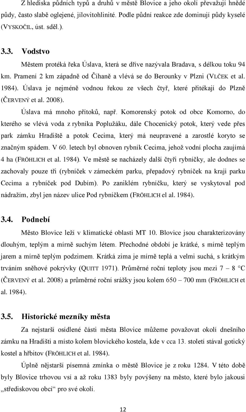 Úslava je nejméně vodnou řekou ze všech čtyř, které přitékají do Plzně (ČERVENÝ et al. 2008). Úslava má mnoho přítoků, např.