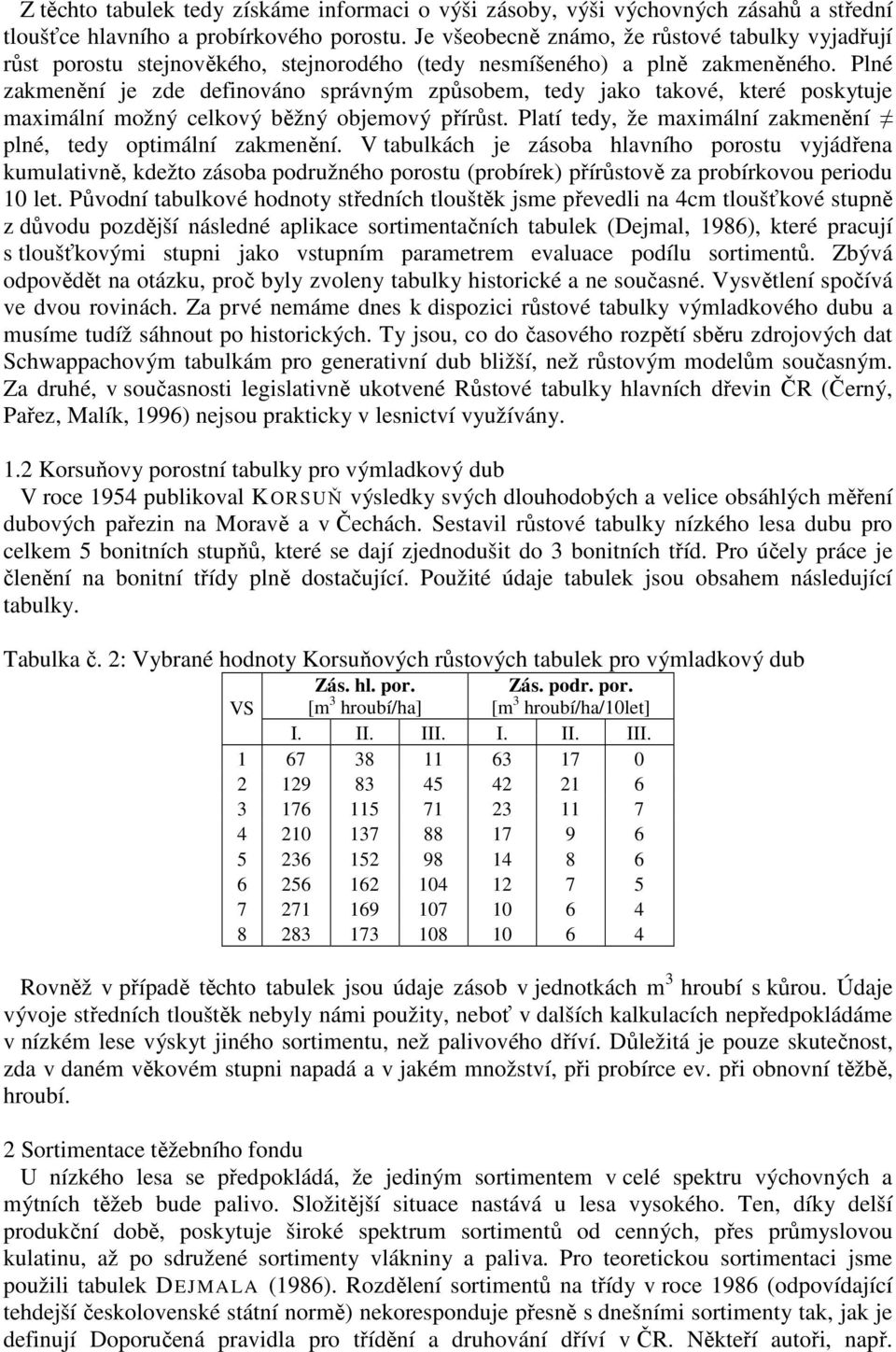 Plné zakmenění je zde definováno správným způsobem, tedy jako takové, které poskytuje maximální možný celkový běžný objemový přírůst. Platí tedy, že maximální zakmenění plné, tedy optimální zakmenění.