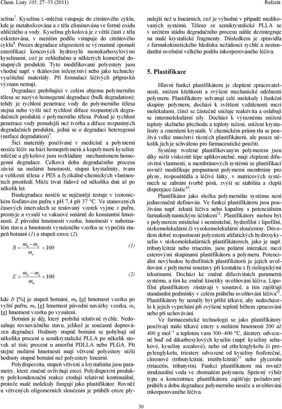 Proces degradace oligoesterů se významně zpomalí esterifikací koncových hydroxylů monokarboxylovými kyselinami, což je zohledněno u některých komerčně dostupných produktů.