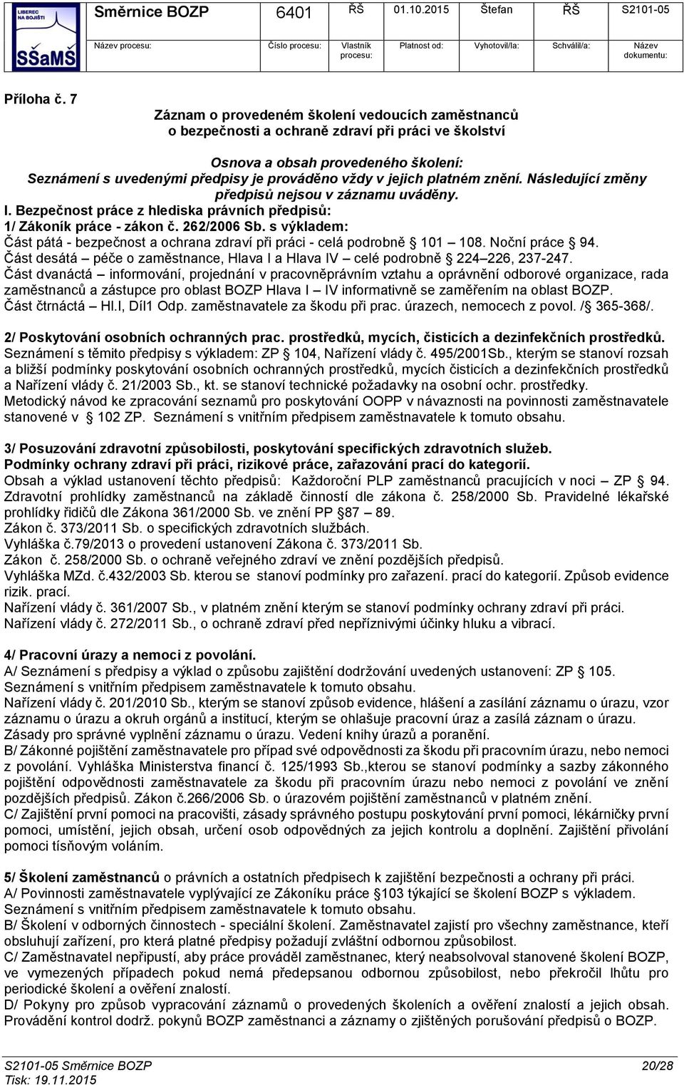 Následující změny předpisů nejsu v záznamu uváděny. I. Bezpečnst práce z hlediska právních předpisů: 1/ Zákník práce - zákn č. 262/2006 Sb.