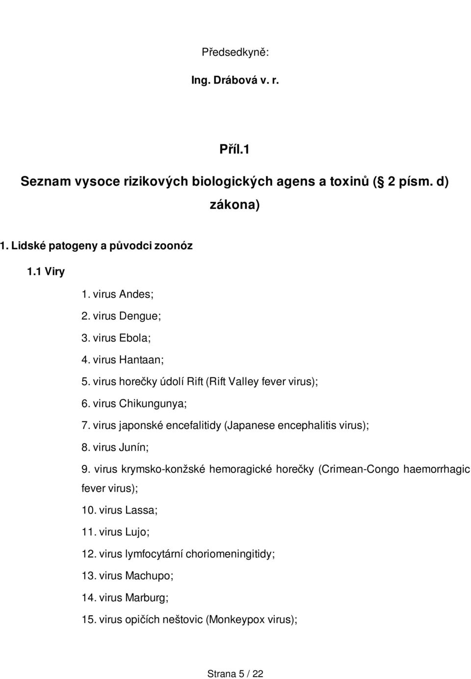 virus japonské encefalitidy (Japanese encephalitis virus); 8. virus Junín; 9.