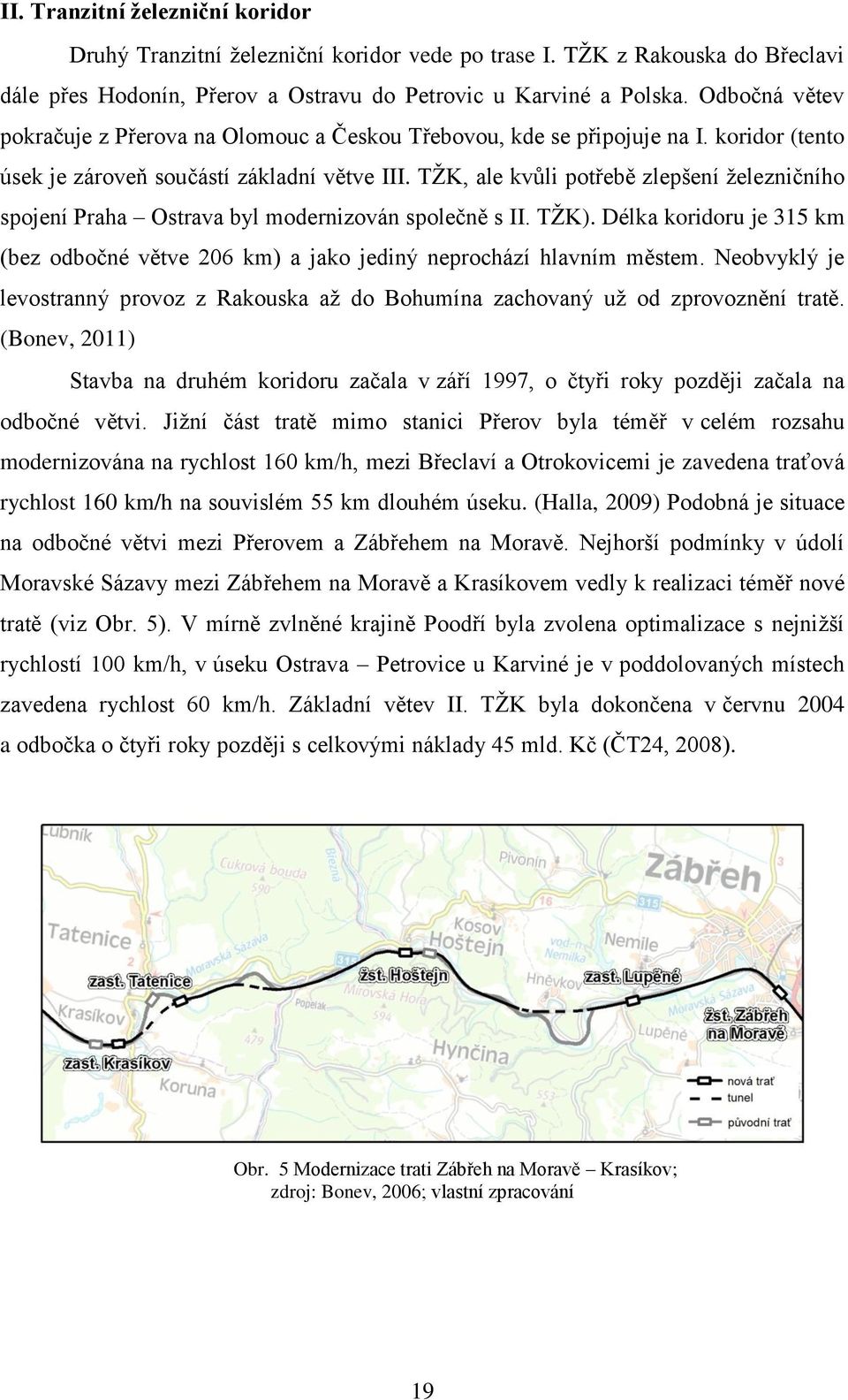 TŢK, ale kvůli potřebě zlepšení ţelezničního spojení Praha Ostrava byl modernizován společně s II. TŢK). Délka koridoru je 315 km (bez odbočné větve 206 km) a jako jediný neprochází hlavním městem.