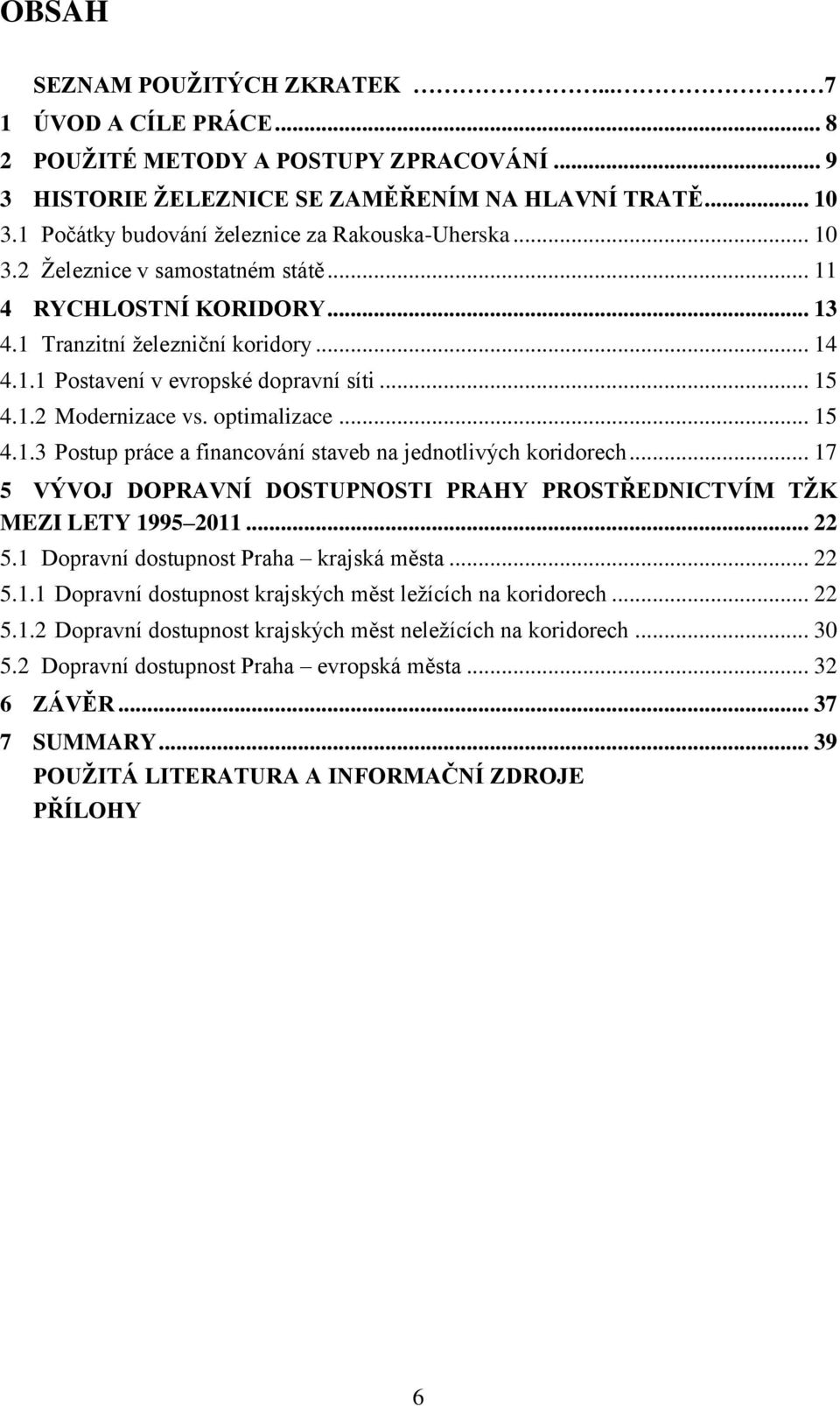 .. 15 4.1.2 Modernizace vs. optimalizace... 15 4.1.3 Postup práce a financování staveb na jednotlivých koridorech... 17 5 VÝVOJ DOPRAVNÍ DOSTUPNOSTI PRAHY PROSTŘEDNICTVÍM TŽK MEZI LETY 1995 2011.