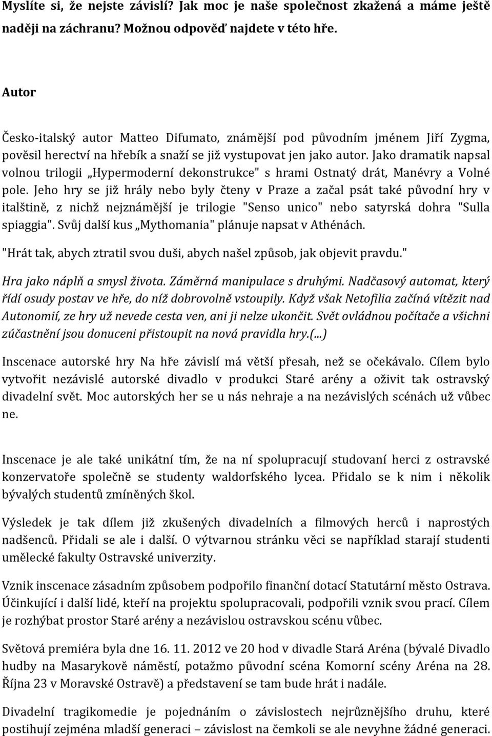 Jako dramatik napsal volnou trilogii Hypermoderní dekonstrukce" s hrami Ostnatý drát, Manévry a Volné pole.