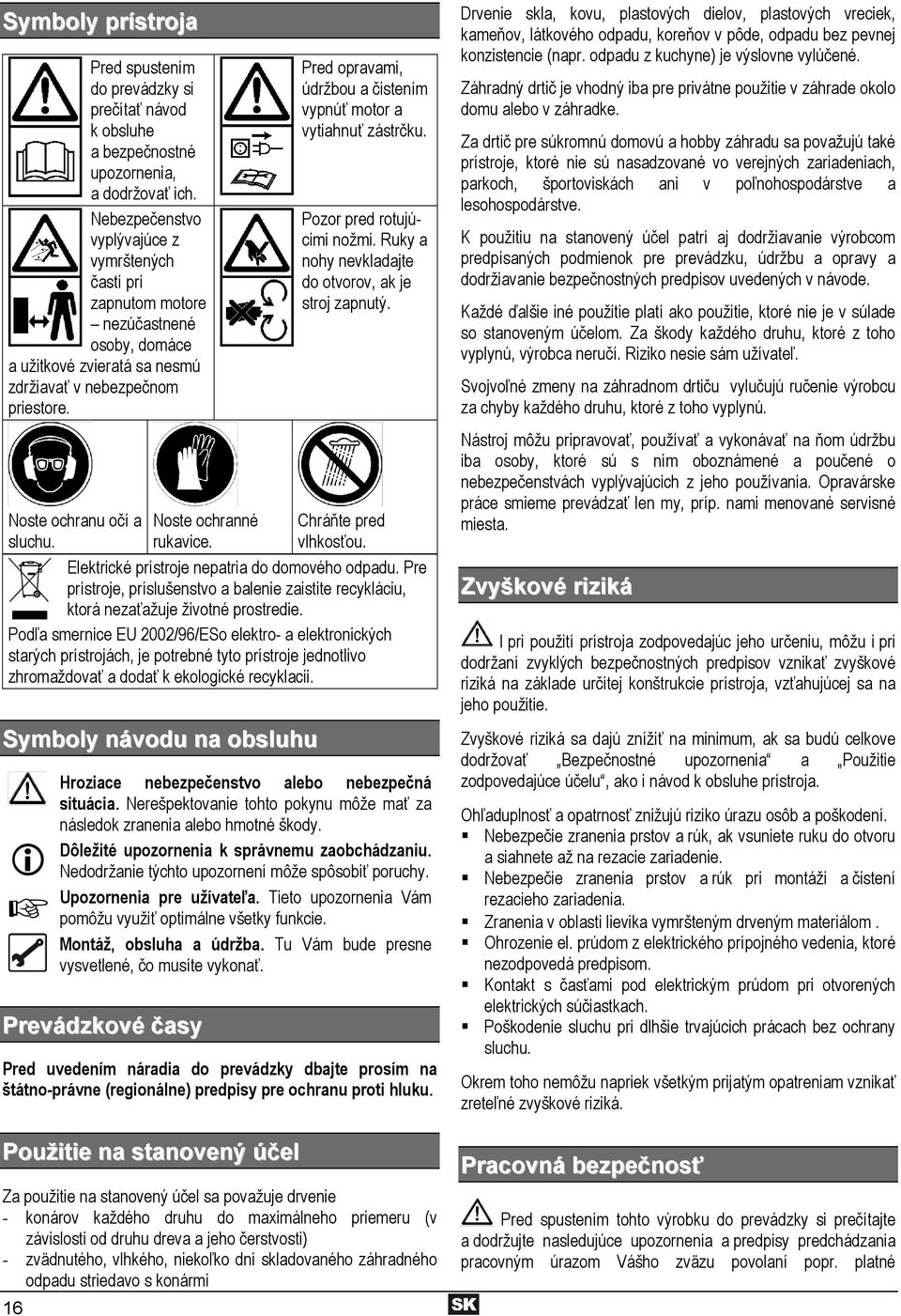 16 Noste ochranné rukavice. Pred opravami, údržbou a čistením vypnúť motor a vytiahnuť zástrčku. Pozor pred rotujúcimi nožmi. Ruky a nohy nevkladajte do otvorov, ak je stroj zapnutý.