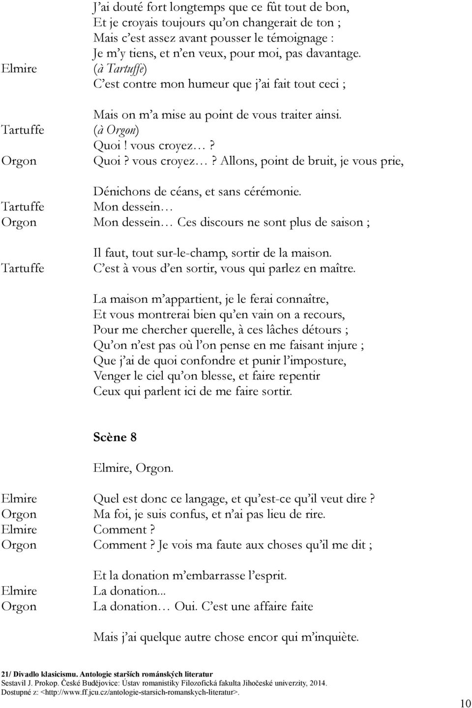 Quoi? vous croyez? Allons, point de bruit, je vous prie, Dénichons de céans, et sans cérémonie.