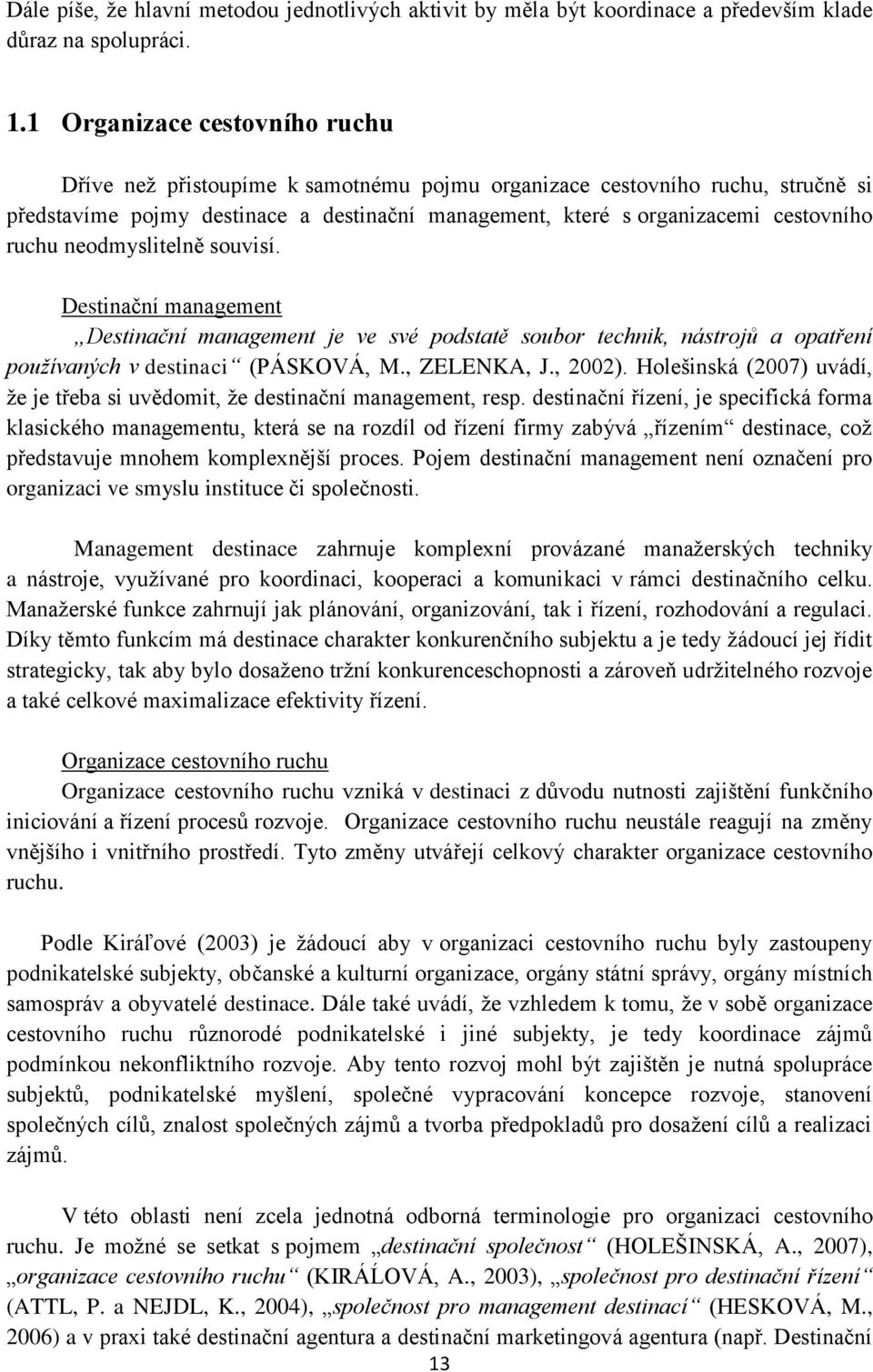 ruchu neodmyslitelně souvisí. Destinační management Destinační management je ve své podstatě soubor technik, nástrojů a opatření používaných v destinaci (PÁSKOVÁ, M., ZELENKA, J., 2002).