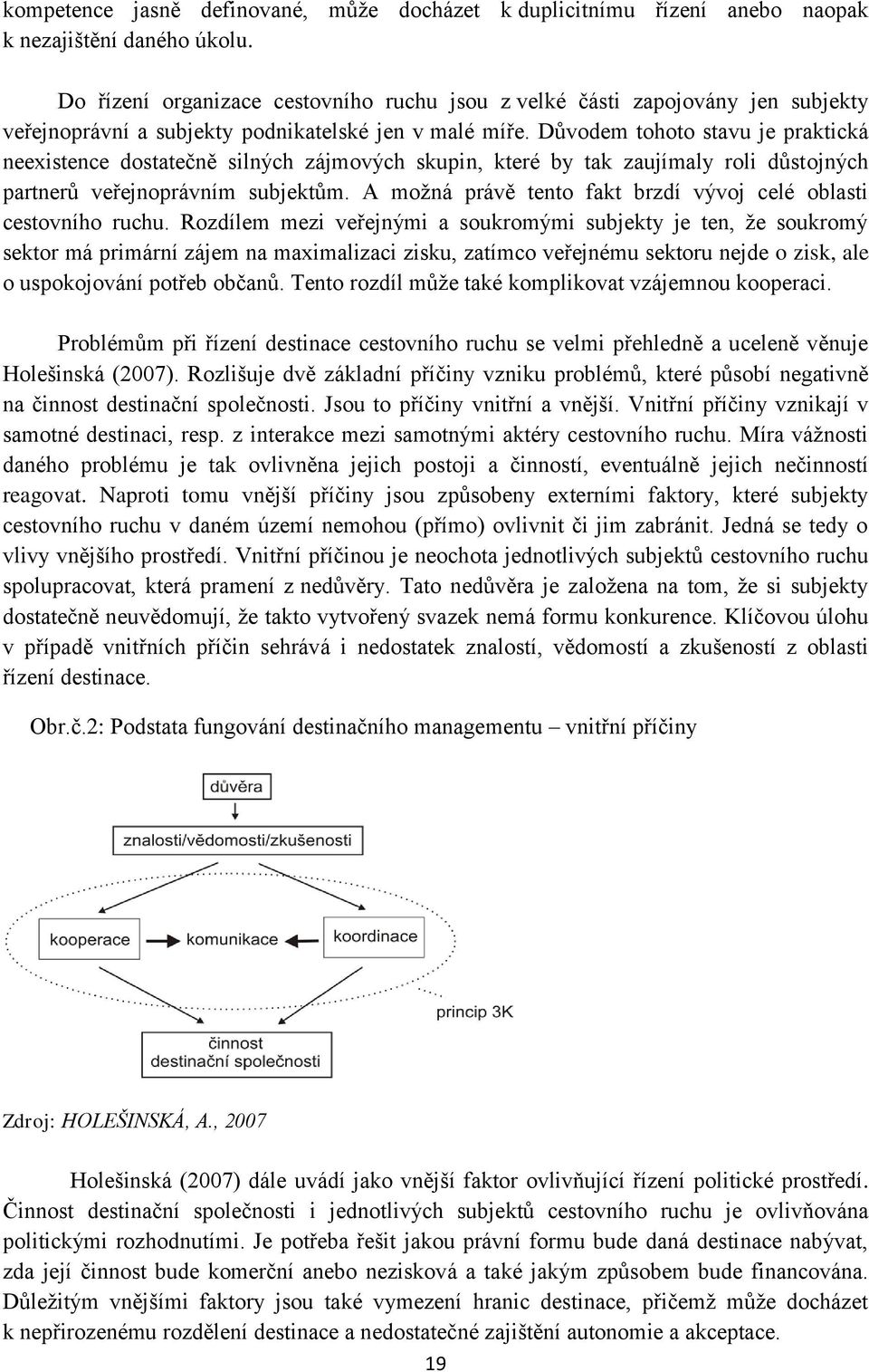 Důvodem tohoto stavu je praktická neexistence dostatečně silných zájmových skupin, které by tak zaujímaly roli důstojných partnerů veřejnoprávním subjektům.