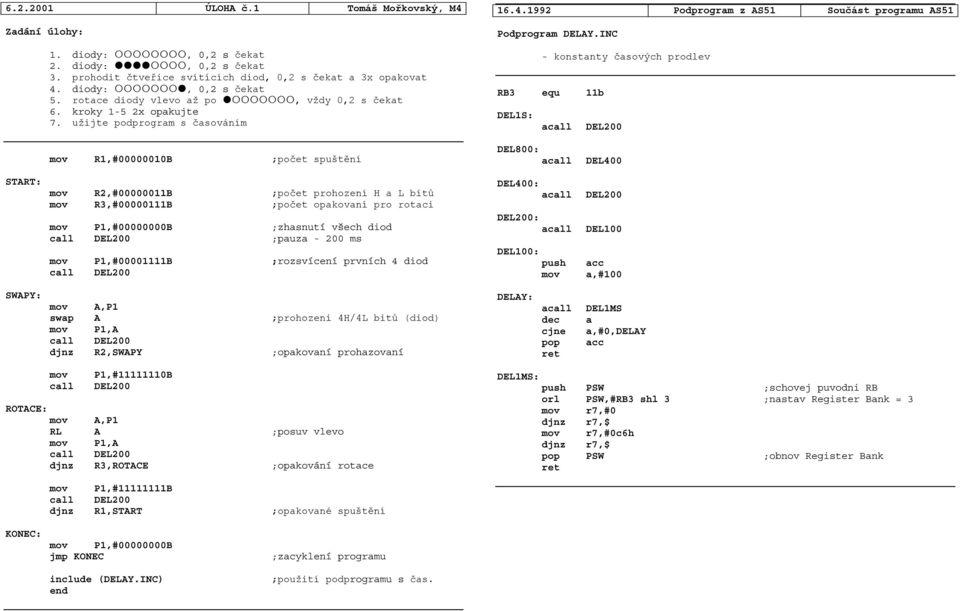 INC - konstanty časových prodlev RB3 equ 11b DEL1S: a mov R1,#00000010B ;počet spuštění DEL800: DEL400 mov R2,#00000011B ;počet prohození H a L bitů mov R3,#00000111B ;počet opakovaní pro rotaci mov