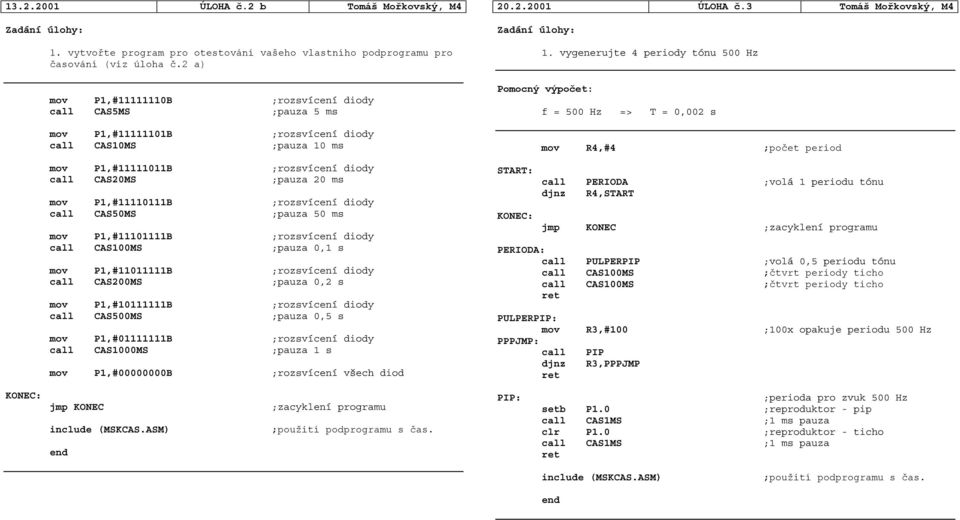 P1,#11110111B ;rozsvícení diody call CAS50MS ;pauza 50 ms mov P1,#11101111B ;rozsvícení diody call CAS100MS ;pauza 0,1 s mov P1,#11011111B ;rozsvícení diody call CAS200MS ;pauza 0,2 s mov