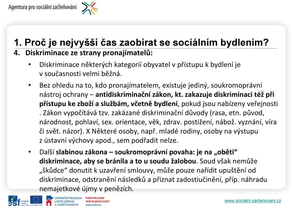 zakazuje diskriminaci též při přístupu ke zboží a službám, včetně bydlení, pokud jsou nabízeny veřejnosti. Zákon vypočítává tzv. zakázané diskriminační důvody (rasa, etn.