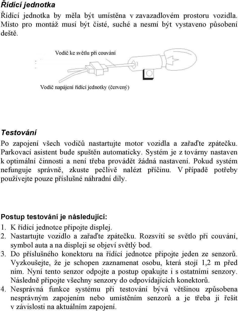 Systém je z továrny nastaven k optimální činnosti a není třeba provádět žádná nastavení. Pokud systém nefunguje správně, zkuste pečlivě nalézt příčinu.