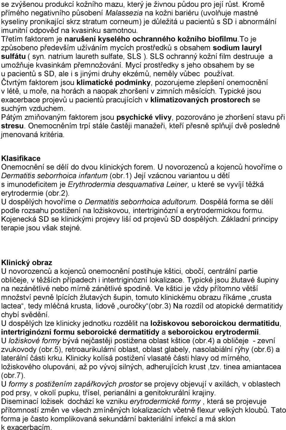 samotnou. Třetím faktorem je narušení kyselého ochranného kožního biofilmu.to je způsobeno především užíváním mycích prostředků s obsahem sodium lauryl sulfátu ( syn. natrium laureth sulfate, SLS ).